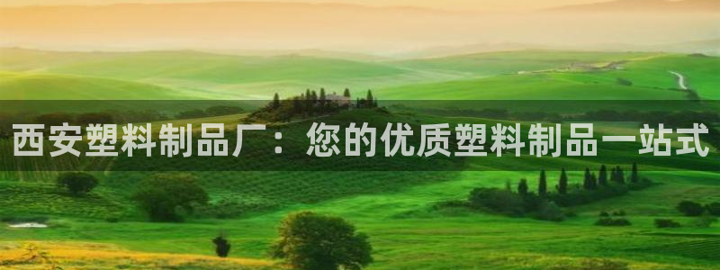 太阳app官方下载：西安塑料制品厂：您的优质塑料制品一站式