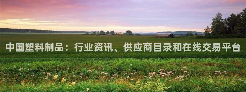 太阳集团电子游戏官网小额充值：中国塑料制品：行业资讯、供应商