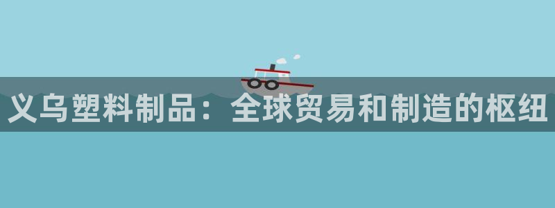 太阳成集团tyc234cc振兴：义乌塑料制品：全球贸易和制造