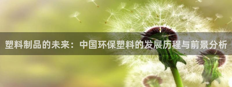 太阳集团城登录网址：塑料制品的未来：中国环保塑料的发展历程与