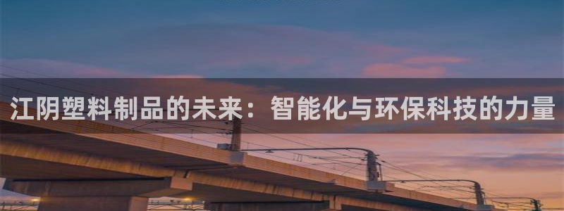 15vip太阳集团登录：江阴塑料制品的未来：智能化与环保科技