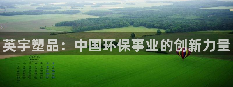 太阳成集团游戏古天乐：英宇塑品：中国环保事业的创新力量