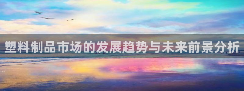 冷たい太阳：塑料制品市场的发展趋势与未来前景分析