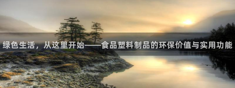 太阳集团游戏城旧版2.1.9：绿色生活，从这里开始——食品塑