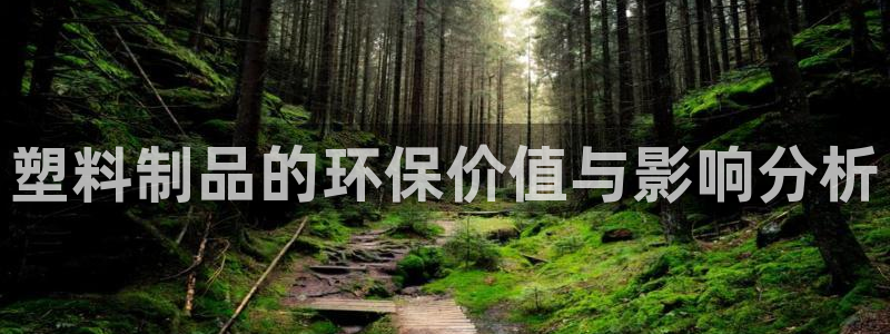 太阳集团网址首页：塑料制品的环保价值与影响分析