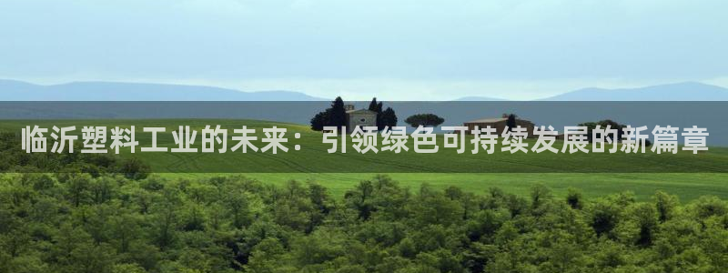 太阳成集团APP：临沂塑料工业的未来：引领绿色可持续发展的新