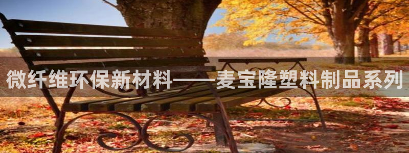 122cc太阳集成游戏官方网站：微纤维环保新材料——麦宝隆塑