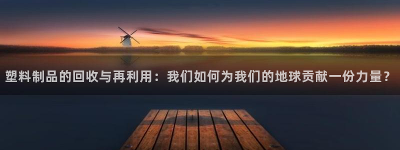 太阳诚集团有限公司是国企吗：塑料制品的回收与再利用：我们如何