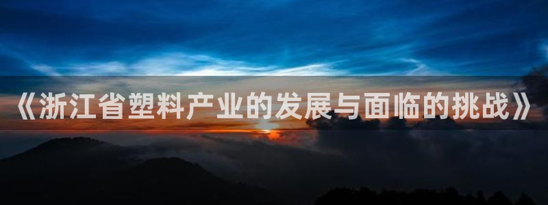 太阳集团2018网址：《浙江省塑料产业的发展与面临的挑战》