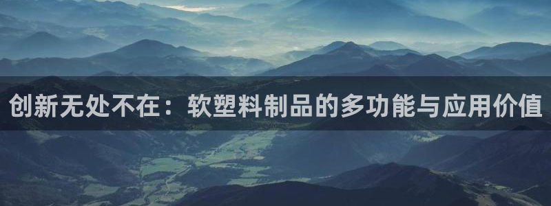太阳集团手机app下载：创新无处不在：软塑料制品的多功能与应