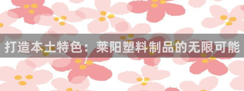 奥门太阳集团城：打造本土特色：莱阳塑料制品的无限可能