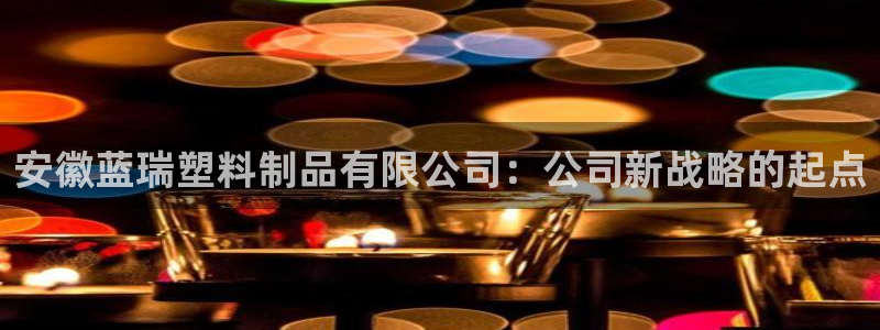 太阳app免费下载官方网站：安徽蓝瑞塑料制品有限公司：公司新
